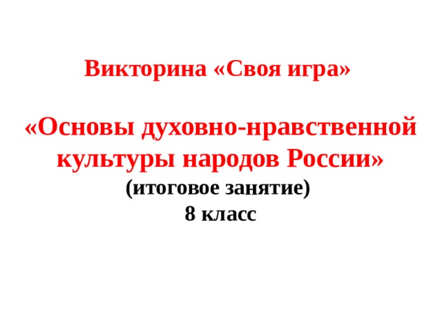 Викторина «Своя игра»   «Основы духовно-нравственной культуры народов России»  (итоговое занятие) 8 класс   
