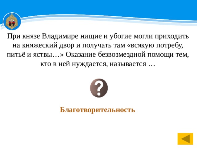 При князе Владимире нищие и убогие могли приходить на княжеский двор и получать там «всякую потребу, питьё и яствы…» Оказание безвозмездной помощи тем, кто в ней нуждается, называется … Благотворительность 1 