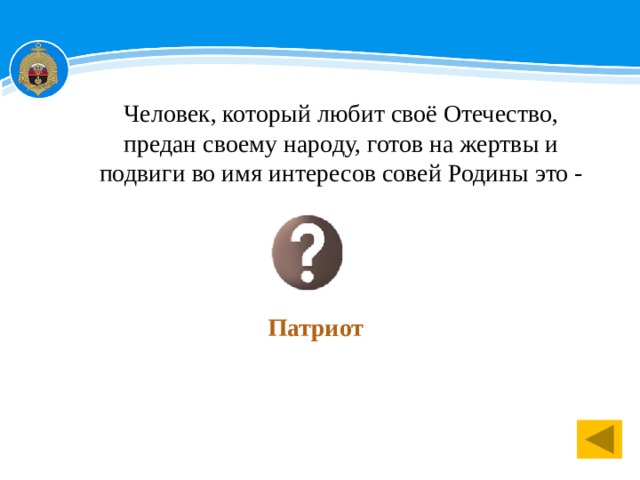 Человек, который любит своё Отечество, предан своему народу, готов на жертвы и подвиги во имя интересов совей Родины это - Патриот 1 