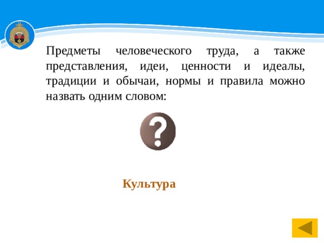 Предметы человеческого труда, а также представления, идеи, ценности и идеалы, традиции и обычаи, нормы и правила можно назвать одним словом: Культура 1 