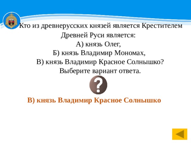  Кто из древнерусских князей является Крестителем Древней Руси является: А) князь Олег, Б) князь Владимир Мономах,  В) князь Владимир Красное Солнышко?  Выберите вариант ответа.  В) князь Владимир Красное Солнышко  1 