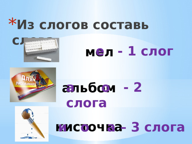 Из слогов составь слова е - 1 слог мел а о - 2 слога альбом кисточка и о а – 3 слога 