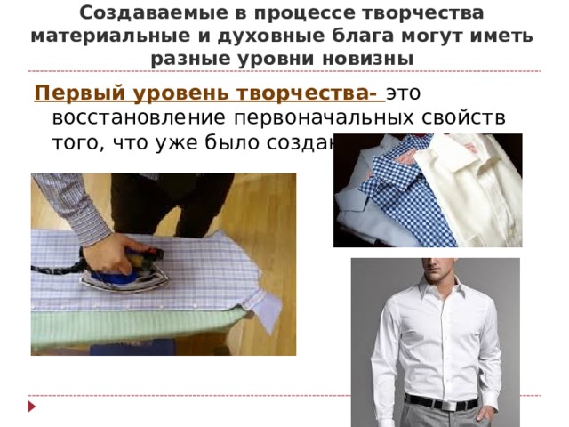       Создаваемые в процессе творчества материальные и духовные блага могут иметь разные уровни новизны Первый уровень творчества- это восстановление первоначальных свойств того, что уже было создано 