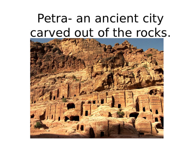Petra- an ancient city carved out of the rocks. 