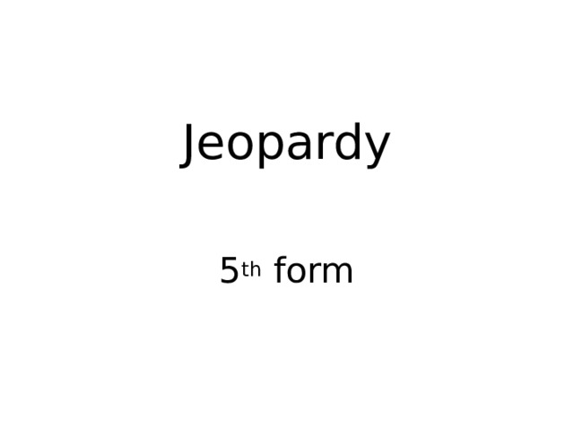 Jeopardy 5 th form 