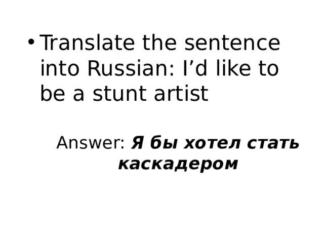 Translate the sentence into Russian: I’d like to be a stunt artist Answer: Я бы хотел стать каскадером   