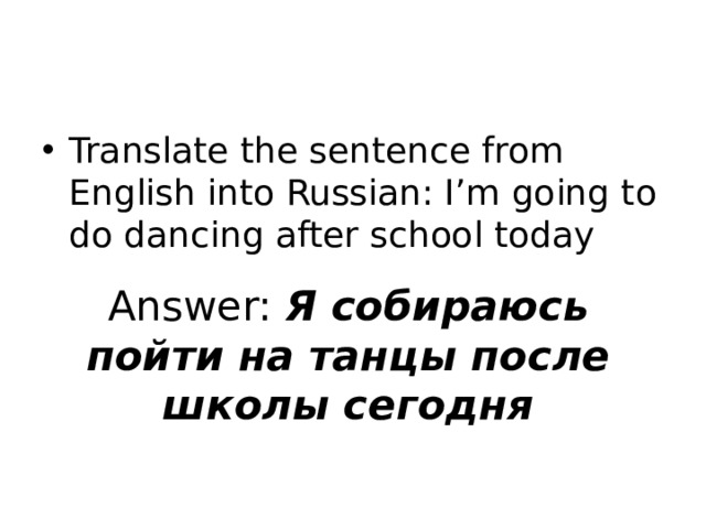 Translate the sentence from English into Russian: I’m going to do dancing after school today Answer: Я собираюсь пойти на танцы после школы сегодня 