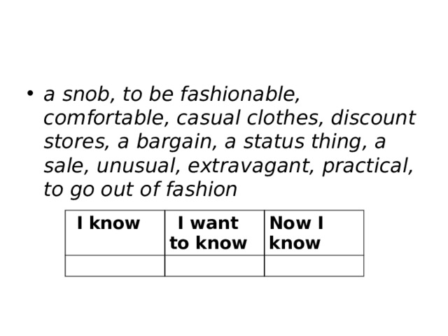 a snob, to be fashionable, comfortable, casual clothes, discount stores, a bargain, a status thing, a sale, unusual, extravagant, practical, to go out of fashion I I know I I want to know Now I know 
