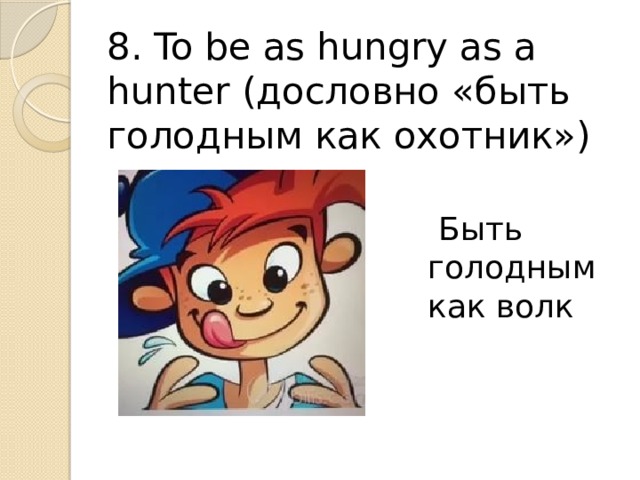 8. To be as hungry as a hunter (дословно «быть голодным как охотник»)  Быть голодным как волк 