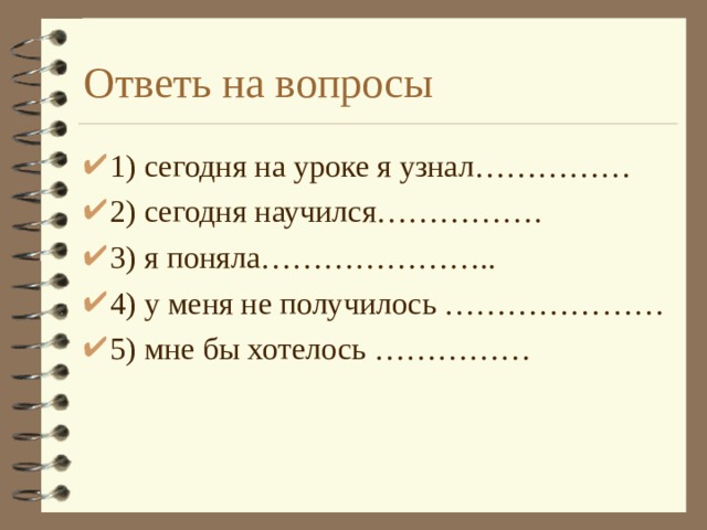 Ответь на вопросы 1) сегодня на уроке я узнал…………… 2) сегодня научился……………. 3) я поняла………………….. 4) у меня не получилось ………………… 5) мне бы хотелось …………… 
