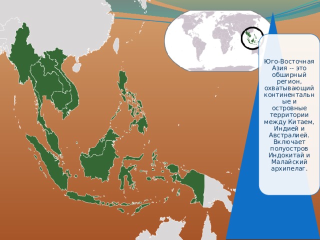Юго-Восточная Азия -- это обширный регион, охватывающий континентальные и островные территории между Китаем, Индией и Австралией. Включает полуостров Индокитай и Малайский архипелаг. 