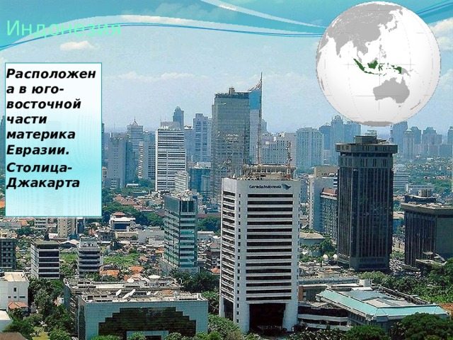 Индонезия Расположена в юго-восточной части материка Евразии. Столица-Джакарта  