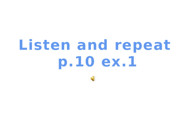 Listen and repeat p.10 ex.1 