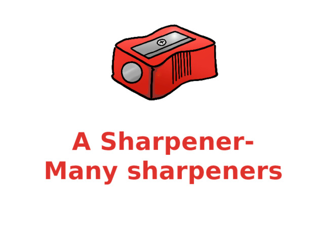 A Sharpener- Many sharpeners 