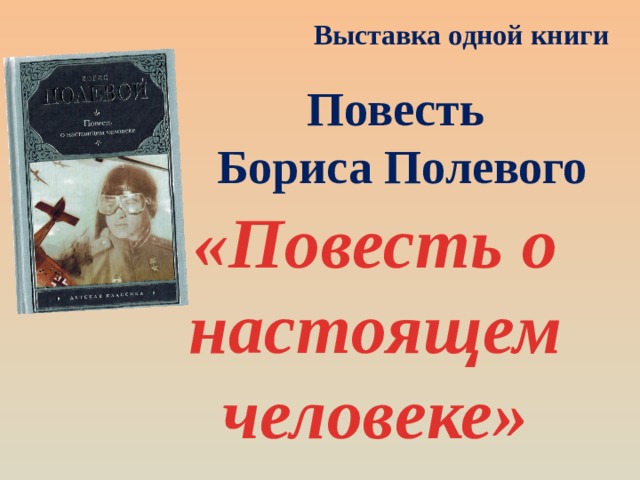 Выставка одной книги Повесть Бориса Полевого «Повесть о настоящем человеке» 