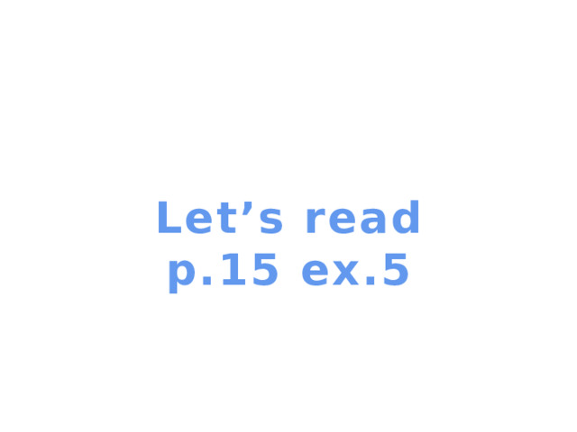 Let’s read p.15 ex.5 