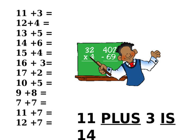 11 +3 = 12+4 = 13 +5 = 14 +6 = 15 +4 = 16 + 3= 17 +2 = 10 +5 = 9 +8 = 7 +7 = 11 +7 = 12 +7 = 11 PLUS 3 IS 14 