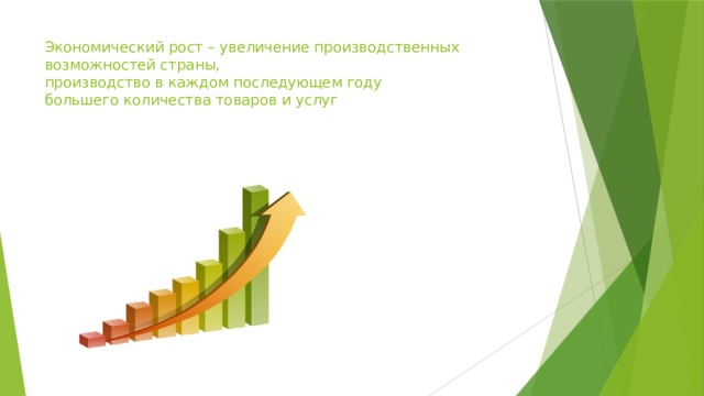 Экономический рост – увеличение производственных возможностей страны,  производство в каждом последующем году  большего количества товаров и услуг 