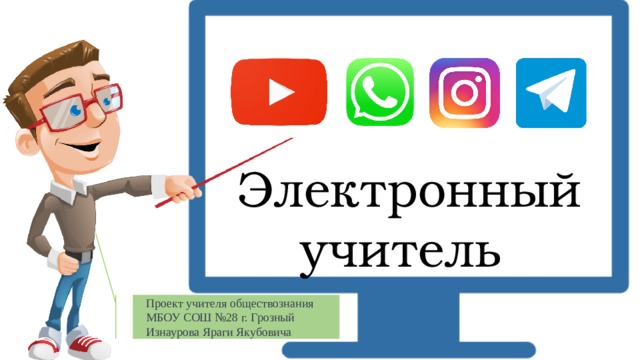 Электронный учитель Проект учителя обществознания МБОУ СОШ №28 г. Грозный Изнаурова Яраги Якубовича 