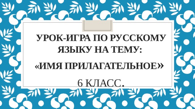 Урок-игра по русскому языку на тему:  «Имя прилагательное »  6 класс . 