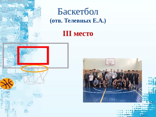 Баскетбол  (отв. Телевных Е.А.) III место 