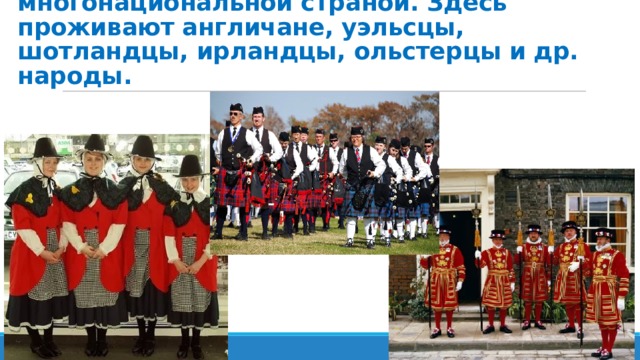 Великобритания является многонациональной страной. Здесь проживают англичане, уэльсцы, шотландцы, ирландцы, ольстерцы и др. народы. 