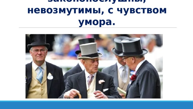 Англичане законопослушны, невозмутимы, с чувством умора. 