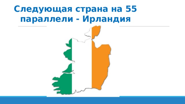 Следующая страна на 55 параллели - Ирландия 