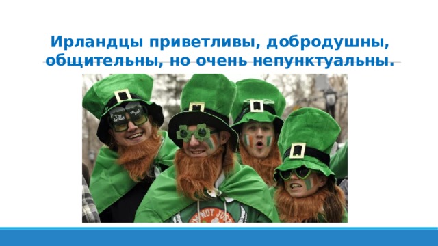 Ирландцы приветливы, добродушны, общительны, но очень непунктуальны. 