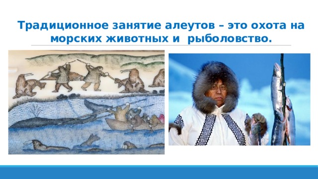 Традиционное занятие алеутов – это охота на морских животных и рыболовство. 