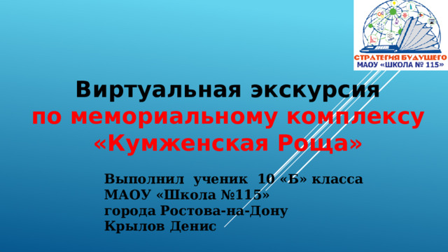  Виртуальная экскурсия по мемориальному комплексу «Кумженская Роща» Выполнил ученик 10 «Б» класса МАОУ «Школа №115» города Ростова-на-Дону Крылов Денис   