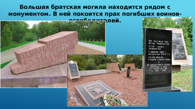 Большая братская могила находится рядом с монументом. В ней покоится прах погибших воинов-освободителей. 