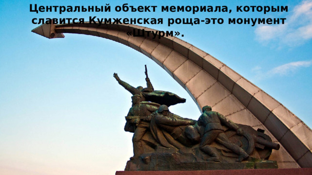 Центральный объект мемориала, которым славится Кумженская роща-это монумент «Штурм». 