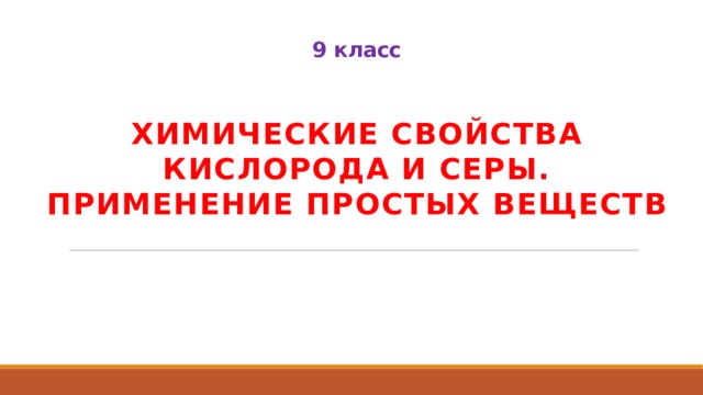  9 класс Химические свойства кислорода и серы. Применение простых веществ 