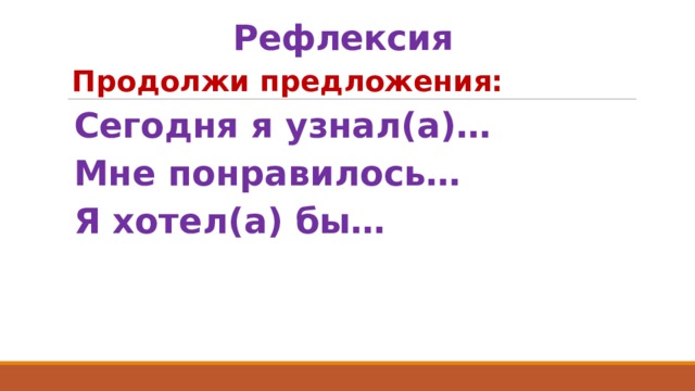 Рефлексия  Продолжи предложения: Сегодня я узнал(а)… Мне понравилось… Я хотел(а) бы… 