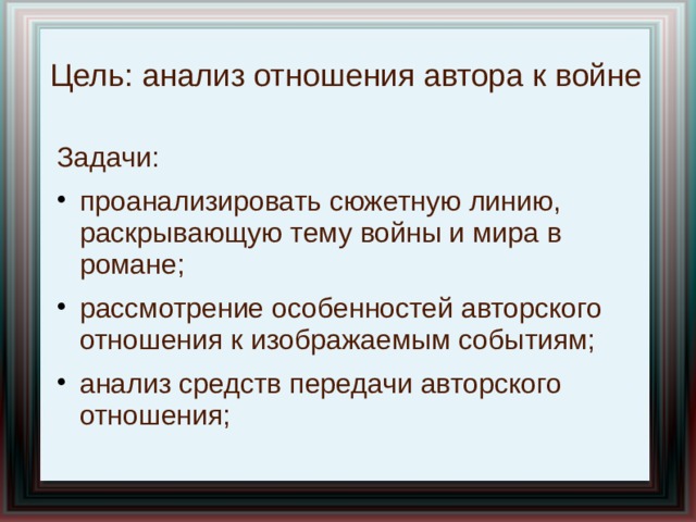 Цель: анализ отношения автора к войне Задачи: проанализировать сюжетную линию, раскрывающую тему войны и мира в романе; рассмотрение особенностей авторского отношения к изображаемым событиям; анализ средств передачи авторского отношения; 