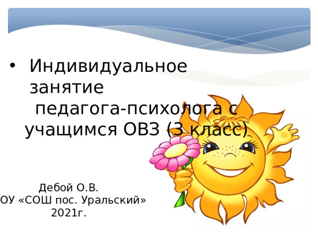 Индивидуальное занятие педагога-психолога с учащимся ОВЗ (3 класс) Дебой О.В. МОУ «СОШ пос. Уральский» 2021г. 