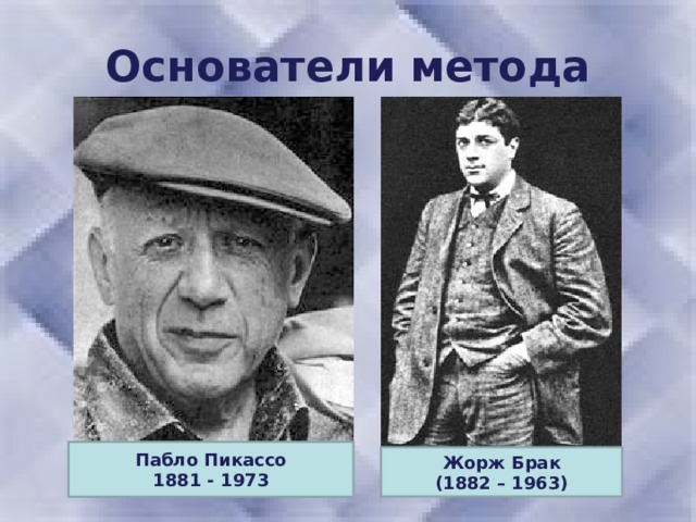 Основатели метода Пабло Пикассо 1881 - 1973  Жорж Брак (1882 – 1963)  