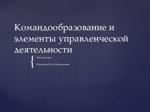 Командообразование и элементы управленческой деятельности Мастер-класс Изумская Ольга Николаевна 