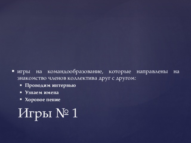 игры на командообразование, которые направлены на знакомство членов коллектива друг с другом: Проводим интервью Узнаем имена Хоровое пение Проводим интервью Узнаем имена Хоровое пение Игры № 1 