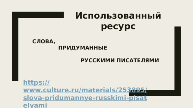 Использованный ресурс Слова,  придуманные   русскими писателями     https:// www.culture.ru/materials/253895/slova-pridumannye-russkimi-pisatelyami 