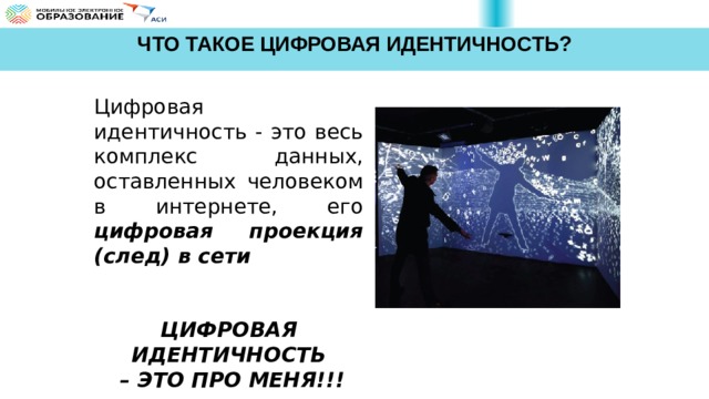 ЧТО ТАКОЕ ЦИФРОВАЯ ИДЕНТИЧНОСТЬ? Цифровая идентичность - это весь комплекс данных, оставленных человеком в интернете, его цифровая проекция (след) в сети   ЦИФРОВАЯ ИДЕНТИЧНОСТЬ – ЭТО ПРО МЕНЯ!!!   