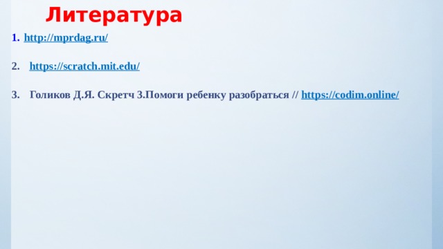 Литература http://mprdag.ru/  https://scratch.mit.edu/   Голиков Д.Я. Скретч 3.Помоги ребенку разобраться // https :// codim . online / 
