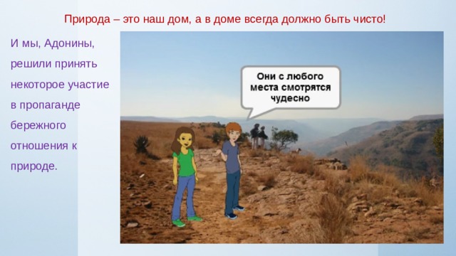 Природа – это наш дом, а в доме всегда должно быть чисто! И мы, Адонины, решили принять некоторое участие в пропаганде бережного отношения к природе. 