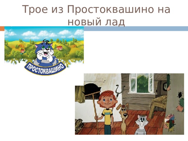 Трое из Простоквашино на новый лад 