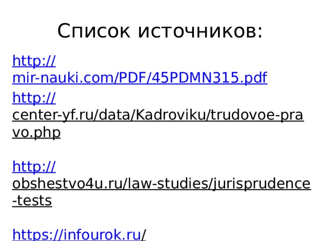 Список источников: http:// mir-nauki.com/PDF/45PDMN315.pdf http:// center-yf.ru/data/Kadroviku/trudovoe-pravo.php  http:// obshestvo4u.ru/law-studies/jurisprudence-tests  https://infourok.ru /  