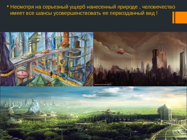 Несмотря на серьезный ущерб нанесенный природе , человечество имеет все шансы усовершенствовать ее первозданный вид ! 
