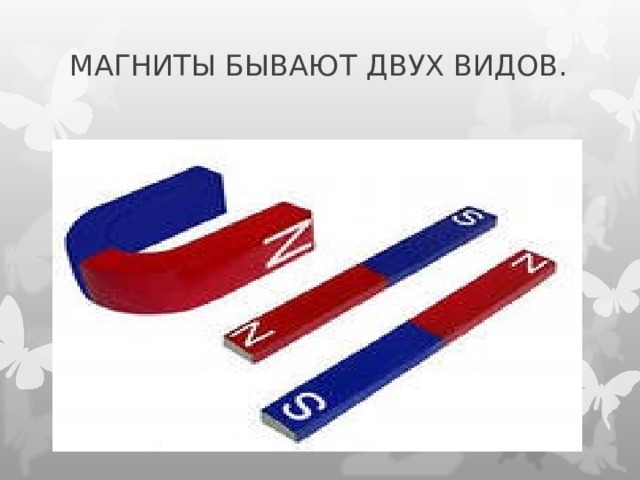 МАГНИТЫ БЫВАЮТ ДВУХ ВИДОВ.   