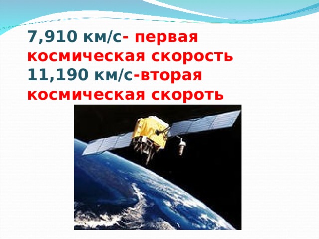 7,910 км/с - первая космическая скорость 11,190 км/с -вторая космическая скороть 