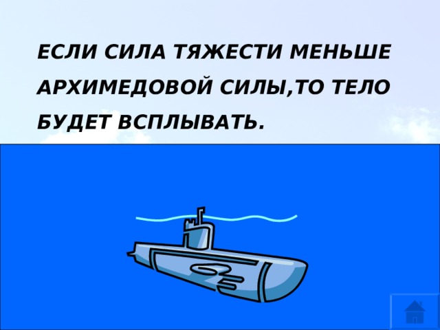 ЕСЛИ СИЛА ТЯЖЕСТИ МЕНЬШЕ АРХИМЕДОВОЙ СИЛЫ,ТО ТЕЛО БУДЕТ ВСПЛЫВАТЬ. 